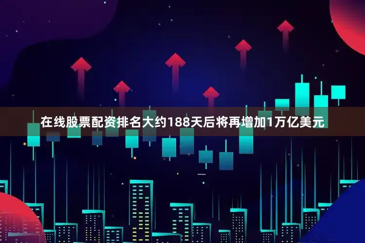 在线股票配资排名大约188天后将再增加1万亿美元