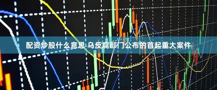 配资炒股什么意思 乌反腐部门公布的首起重大案件