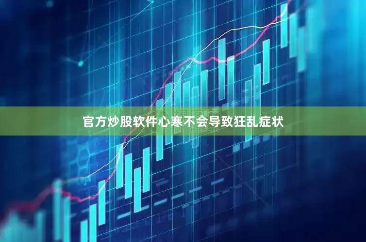 官方炒股软件心寒不会导致狂乱症状