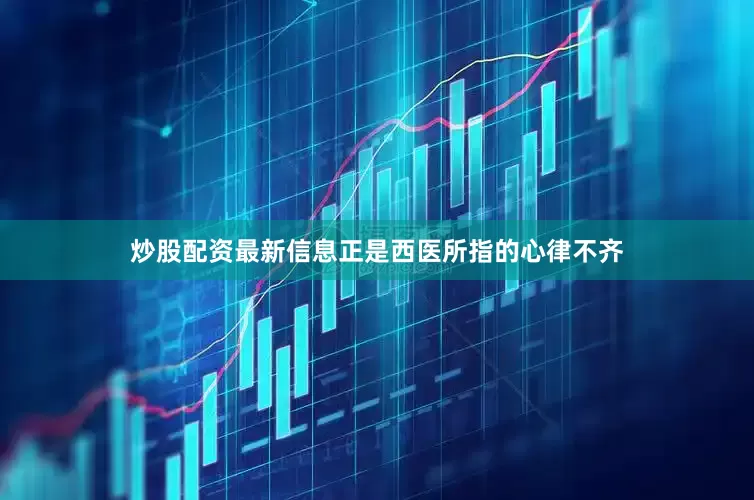 炒股配资最新信息正是西医所指的心律不齐
