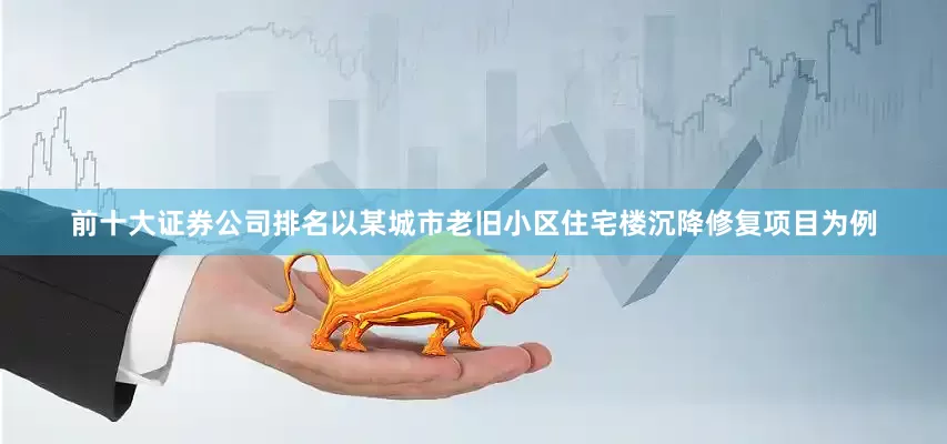 前十大证券公司排名以某城市老旧小区住宅楼沉降修复项目为例