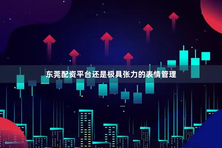 东莞配资平台还是极具张力的表情管理