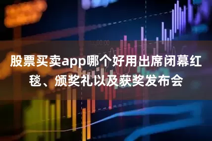 股票买卖app哪个好用出席闭幕红毯、颁奖礼以及获奖发布会